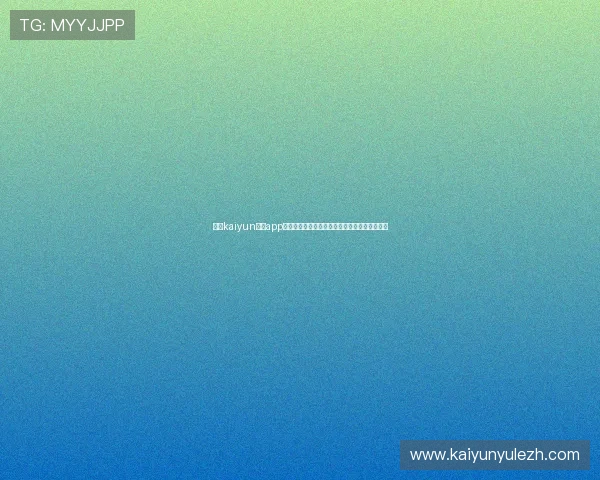 掌握kaiyun平台app下载的最新方法，确保每次下载安装都顺利无误